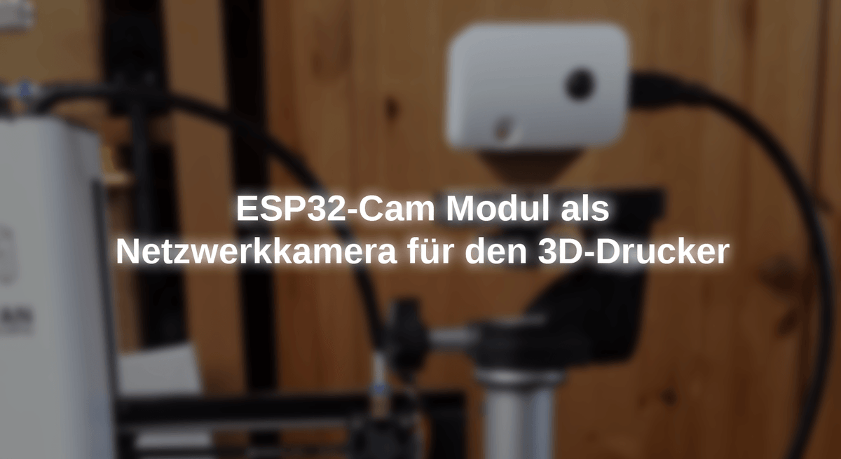 ESP32-Cam Modul als Netzwerkkamera für den 3D-Drucker