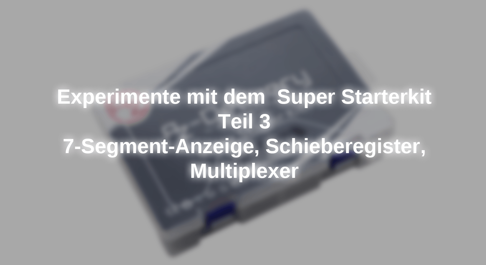 Experimente mit dem Super Starterkit: 7-Segment Anzeige, Schieberegister, Multiplexer -  Teil 3 - AZ-Delivery