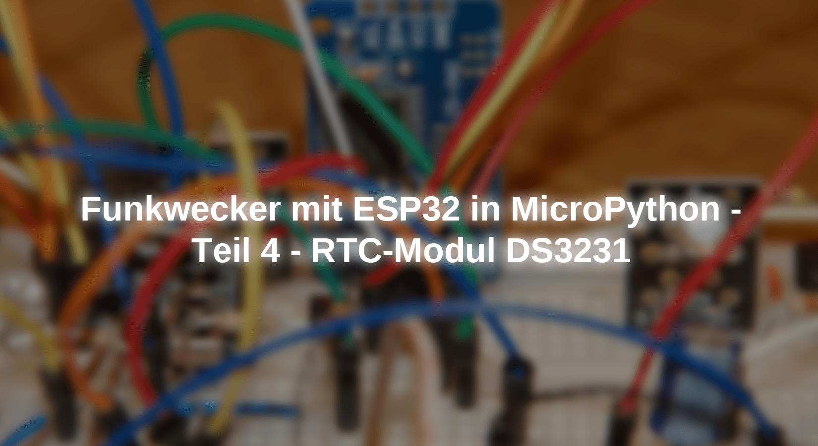 Funkwecker mit ESP in MicroPython - Teil 4 - RTC-Modul DS3231