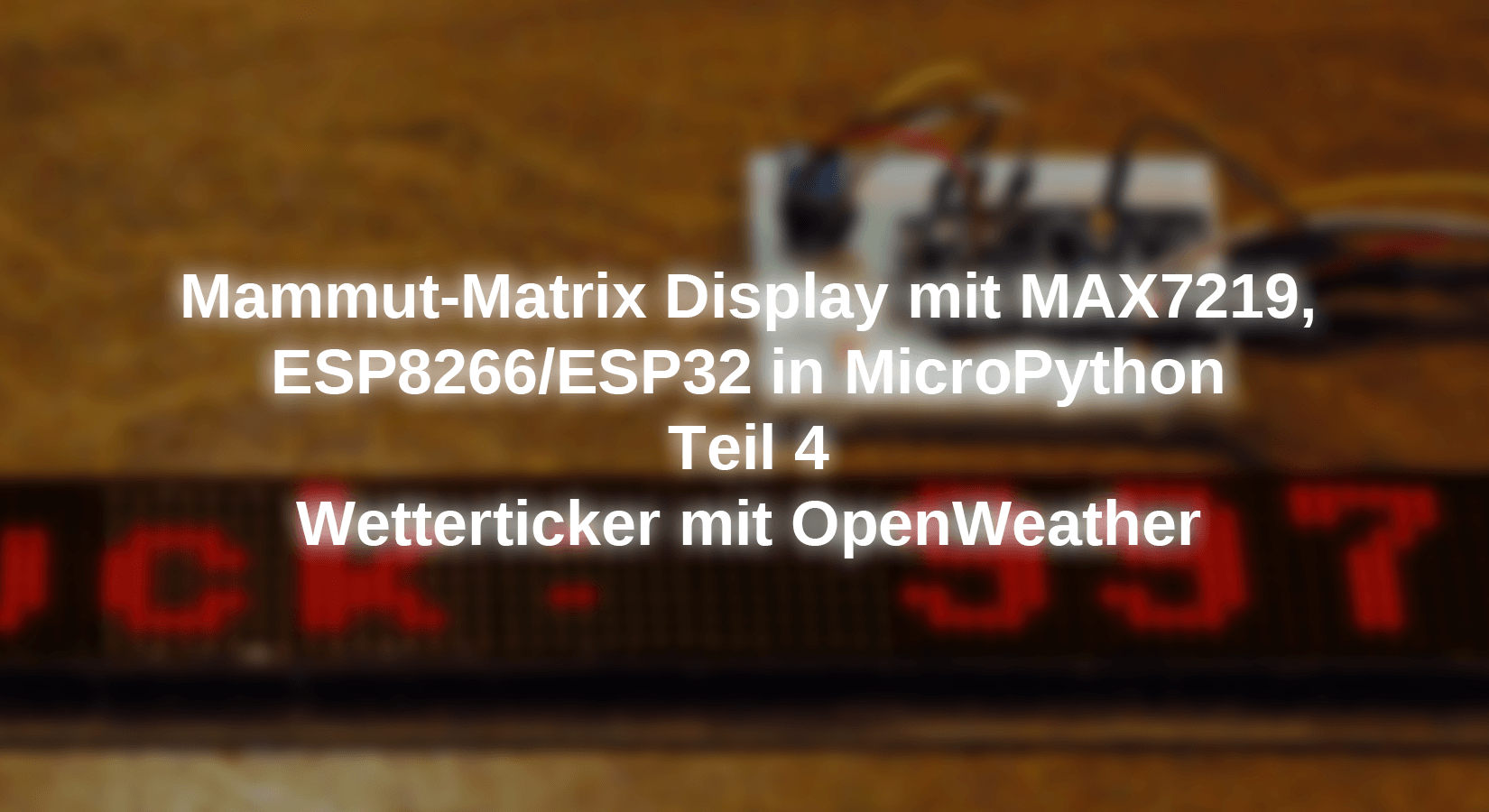Mammut-Matrix Display mit MAX7219, ESP8266/ESP32 in MicroPython - Teil 4 - Wetterticker mit OpenWeather - AZ-Delivery