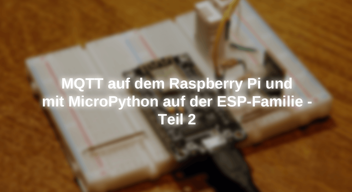 MQTT auf dem Raspberry Pi und mit MicroPython auf der ESP-Familie - Te